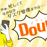 いやぁ、忙しくてなかなかタスク管理までは…… < Doubt! ダウト!